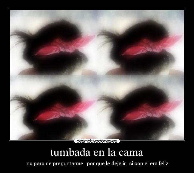 tumbada en la cama - no paro de preguntarme por que le deje ir si con el era feliz