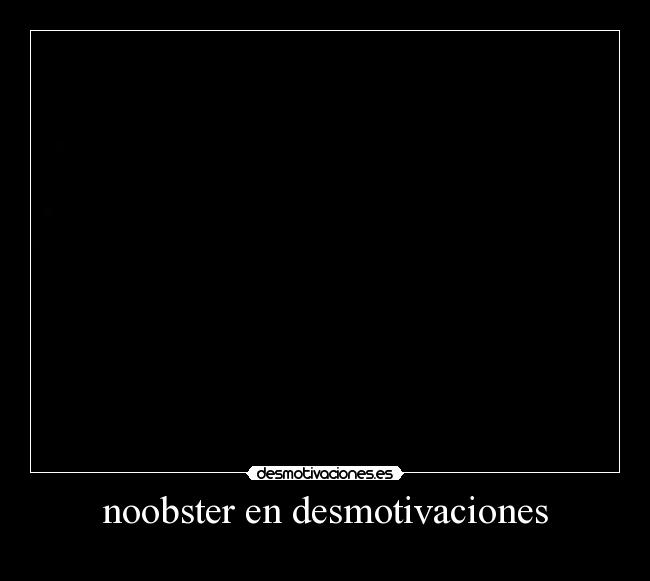 noobster en desmotivaciones -