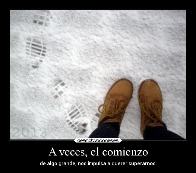 A veces, el comienzo - de algo grande, nos impulsa a querer superarnos.