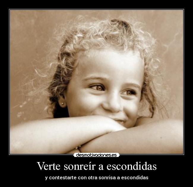 Verte sonreír a escondidas - y contestarte con otra sonrisa a escondidas