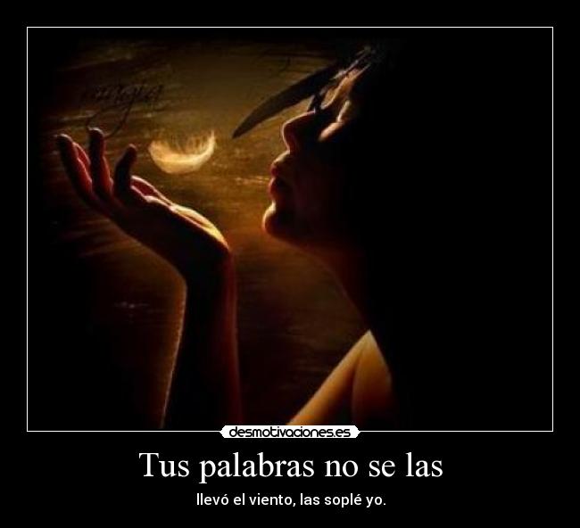 Tus palabras no se las - llevó el viento, las soplé yo.