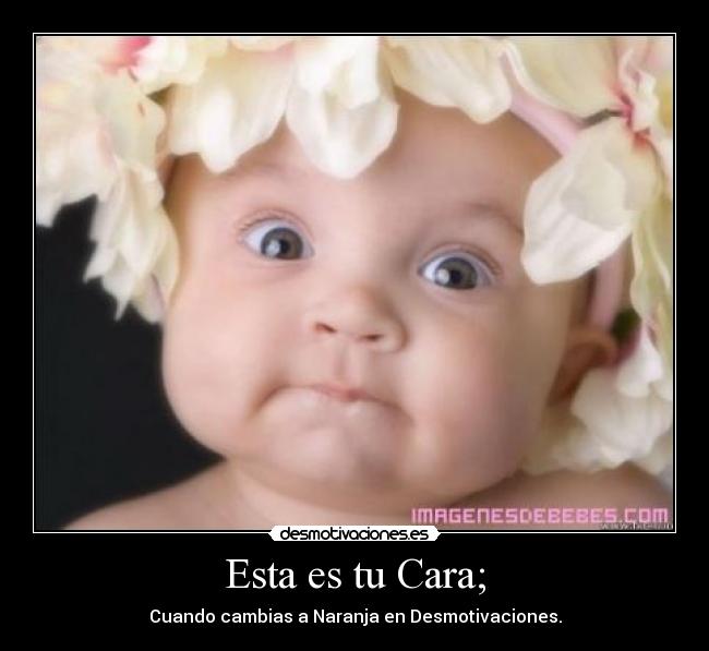 Esta es tu Cara; - Cuando cambias a Naranja en Desmotivaciones.