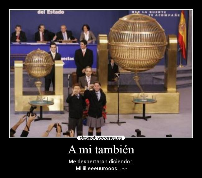 A mi también - Me despertaron diciendo :
Miiiil eeeuurooos... -.-