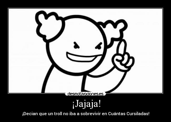 ¡Jajaja! - ¡Decian que un troll no iba a sobrevivir en Cuántas Cursiladas!