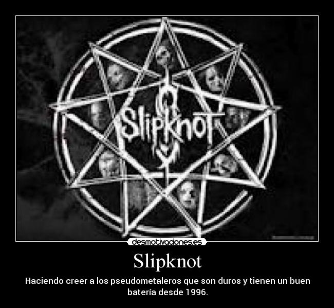 Slipknot - Haciendo creer a los pseudometaleros que son duros y tienen un buen
batería desde 1996.