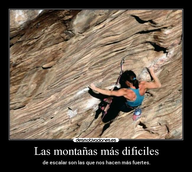 Las montañas más dificiles - de escalar son las que nos hacen más fuertes.