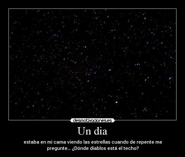 Un dia - estaba en mi cama viendo las estrellas cuando de repente me
pregunte… ¿Dónde diablos está el techo?