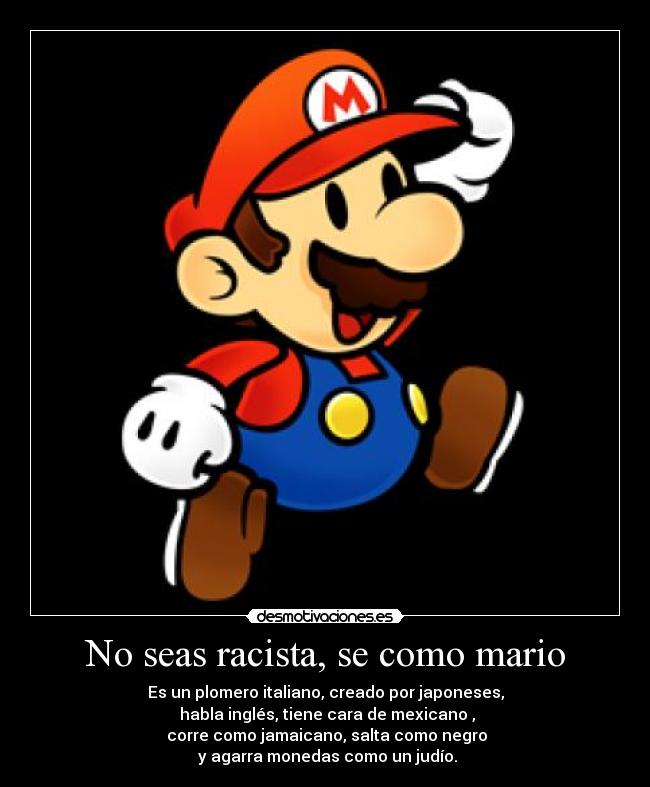 No seas racista, se como mario - 