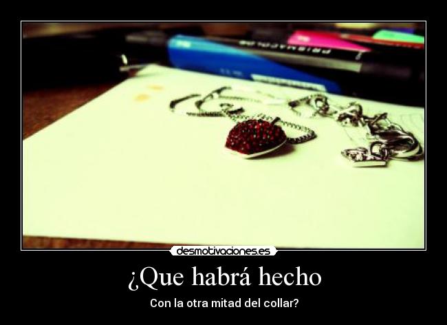 ¿Que habrá hecho - Con la otra mitad del collar?