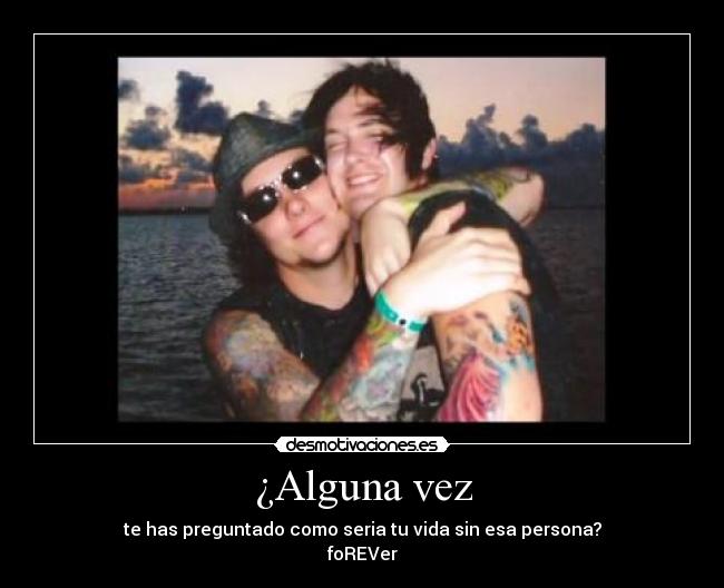 ¿Alguna vez - te has preguntado como seria tu vida sin esa persona?
foREVer