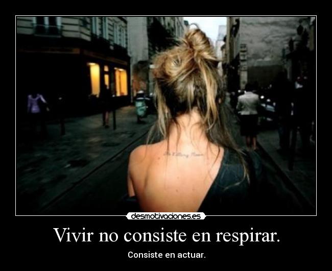 Vivir no consiste en respirar. - Consiste en actuar.