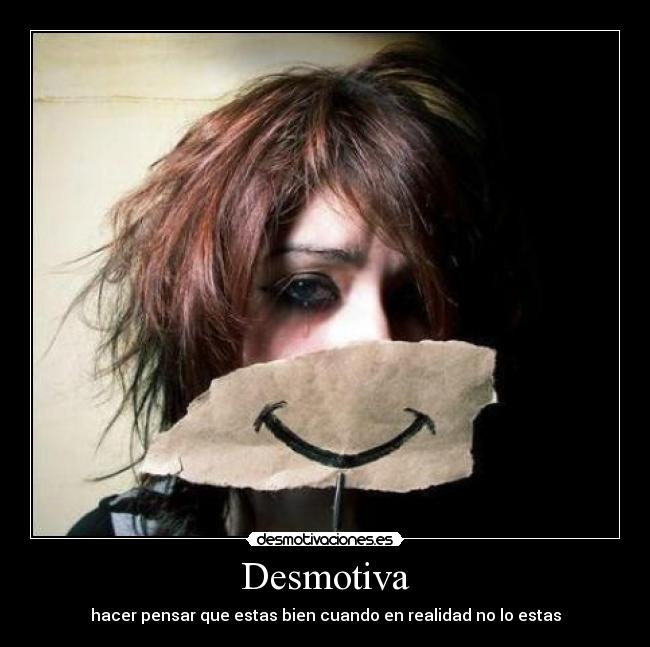 Desmotiva - hacer pensar que estas bien cuando en realidad no lo estas