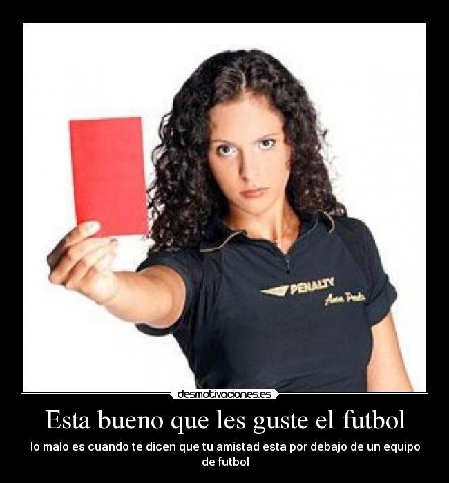 Esta bueno que les guste el futbol - lo malo es cuando te dicen que tu amistad esta por debajo de un equipo de futbol