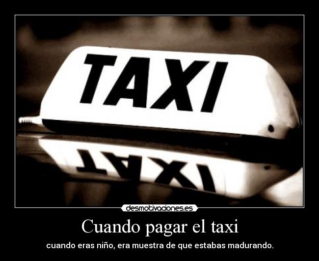 Cuando pagar el taxi - cuando eras niño, era muestra de que estabas madurando.