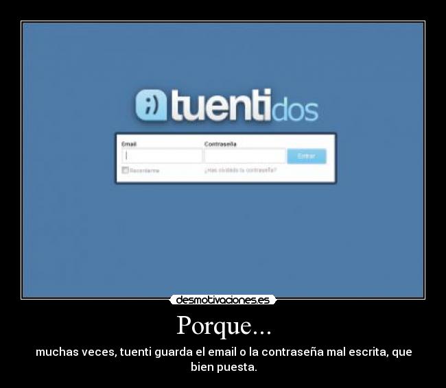 Porque... - muchas veces, tuenti guarda el email o la contraseña mal escrita, que bien puesta.