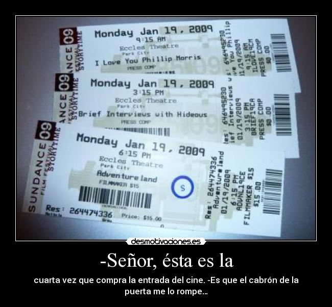 -Señor, ésta es la - cuarta vez que compra la entrada del cine. -Es que el cabrón de la
puerta me lo rompe…