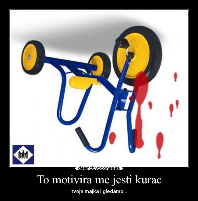 To motivira me jesti kurac - tvoja majka i gledamo...