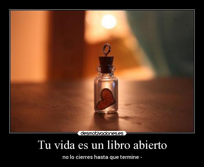 Tu vida es un libro abierto - no lo cierres hasta que termine -