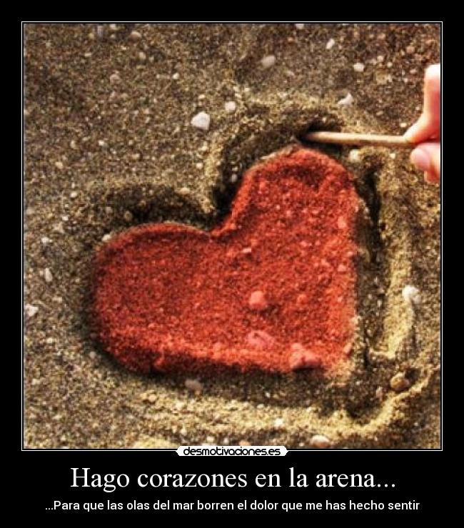 Hago corazones en la arena... - ...Para que las olas del mar borren el dolor que me has hecho sentir