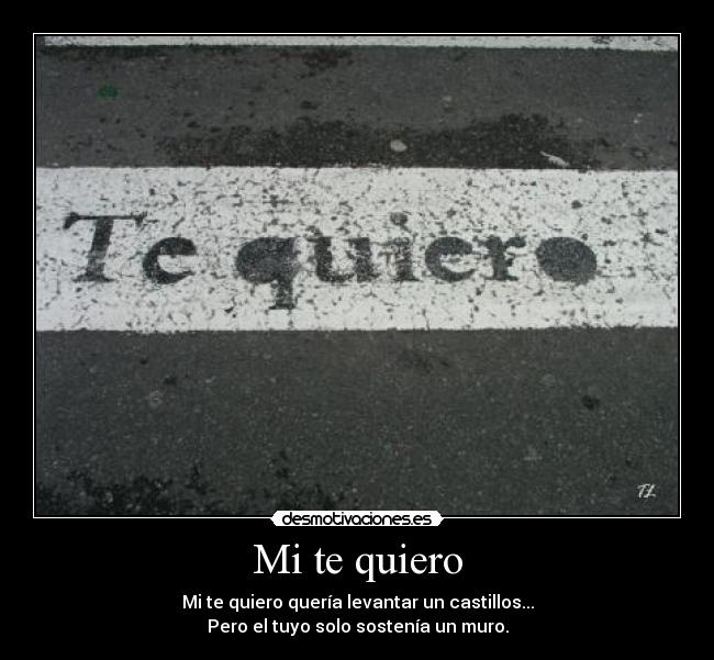 Mi te quiero - Mi te quiero quería levantar un castillos...
Pero el tuyo solo sostenía un muro.