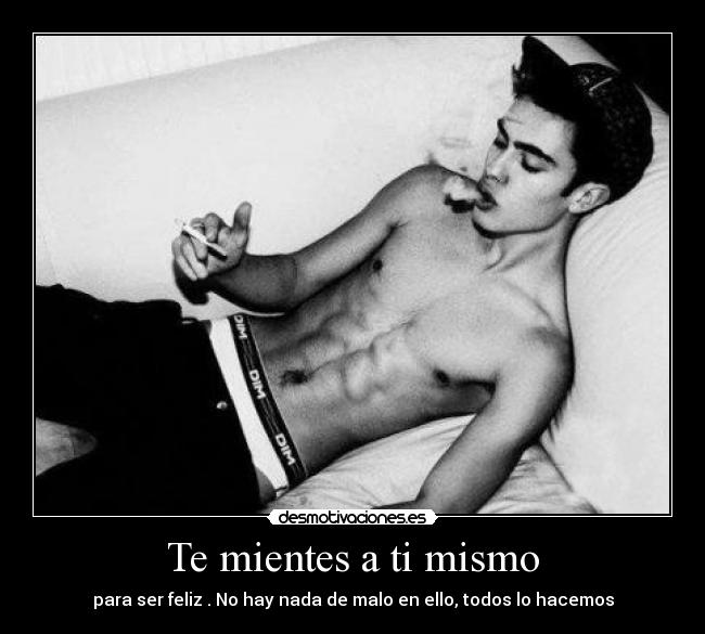 Te mientes a ti mismo - para ser feliz . No hay nada de malo en ello, todos lo hacemos