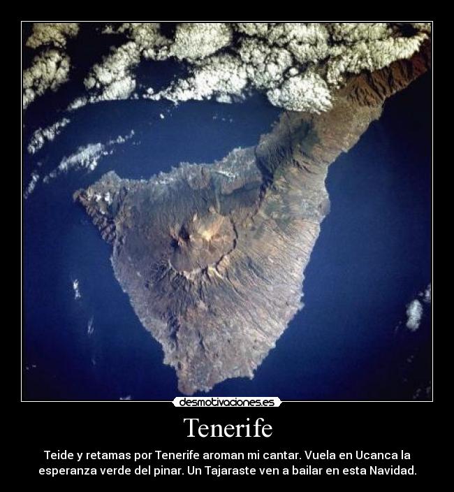 Tenerife - Teide y retamas por Tenerife aroman mi cantar. Vuela en Ucanca la
esperanza verde del pinar. Un Tajaraste ven a bailar en esta Navidad.