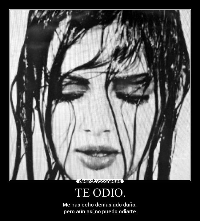 TE ODIO. - Me has echo demasiado daño, 
pero aún así,no puedo odiarte.