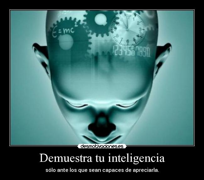 Demuestra tu inteligencia - sólo ante los que sean capaces de apreciarla.