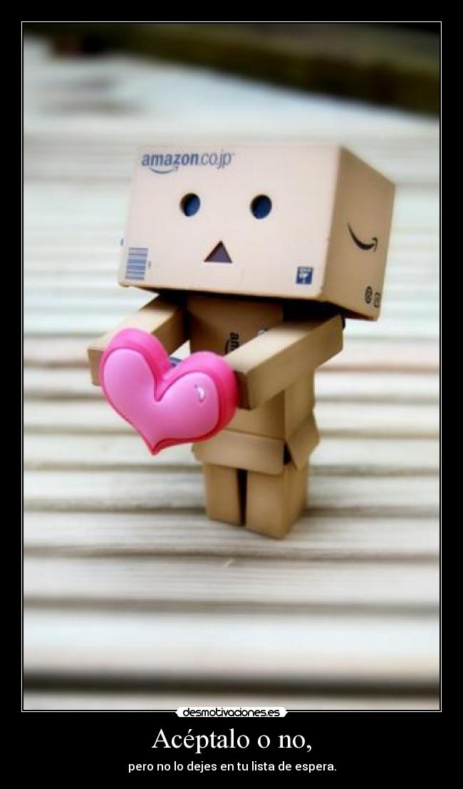 Acéptalo o no, - pero no lo dejes en tu lista de espera.