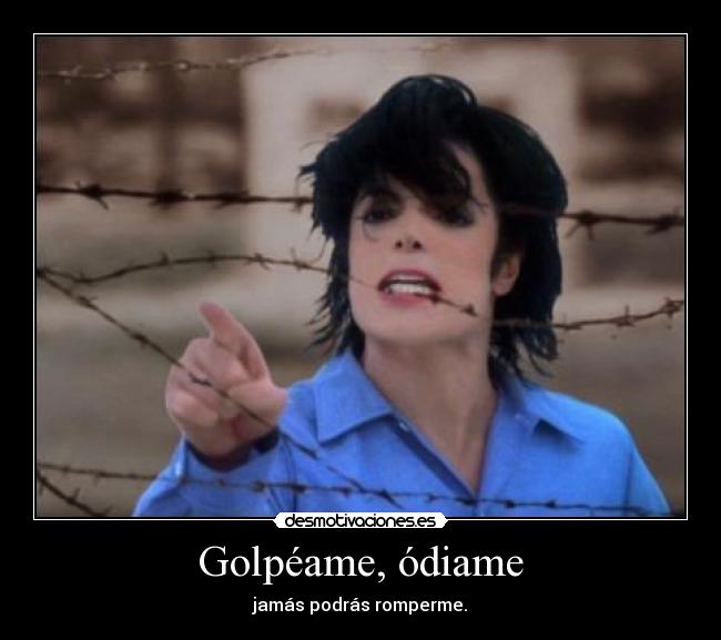 Golpéame, ódiame - jamás podrás romperme.
