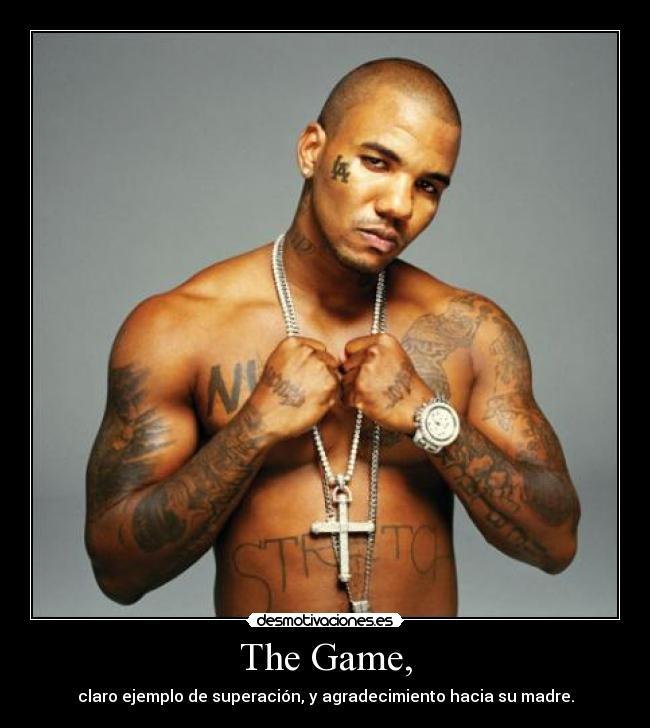 The Game, - claro ejemplo de superación, y agradecimiento hacia su madre.