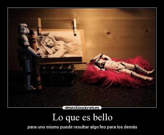 Lo que es bello - para uno mismo puede resultar algo feo para los demás