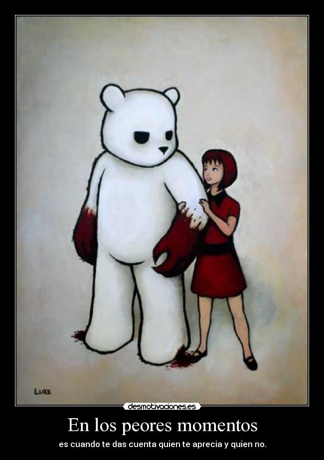 En los peores momentos - es cuando te das cuenta quien te aprecia y quien no.