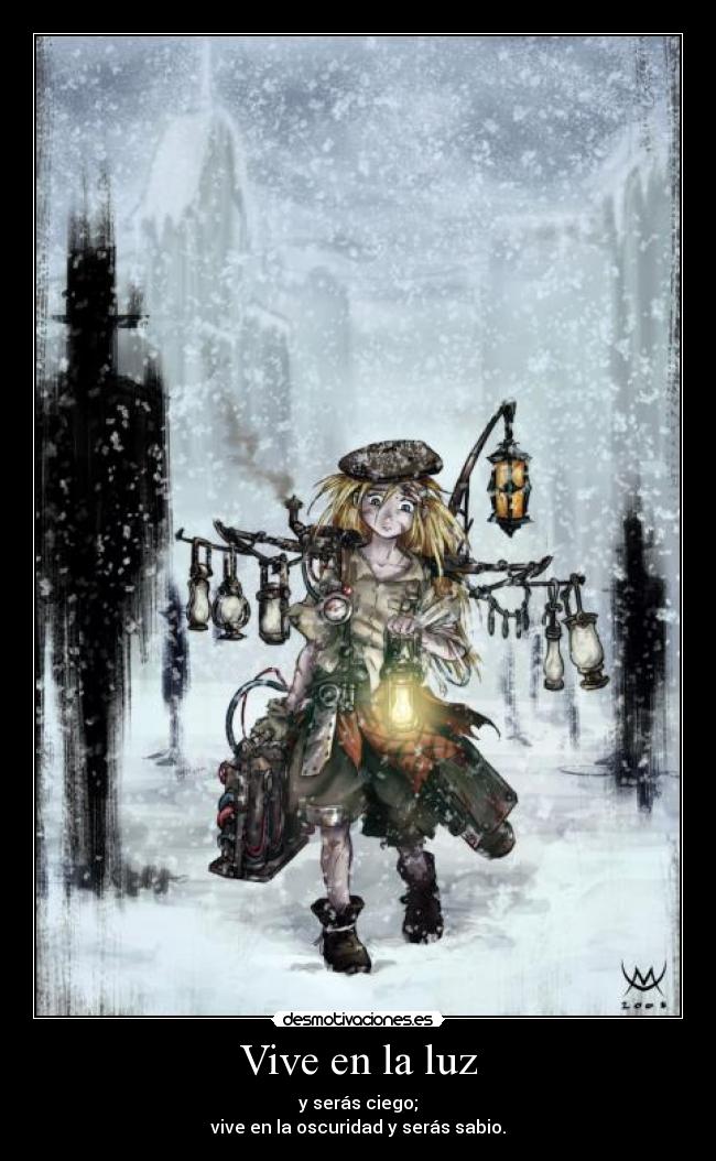 Vive en la luz - y serás ciego;
vive en la oscuridad y serás sabio.