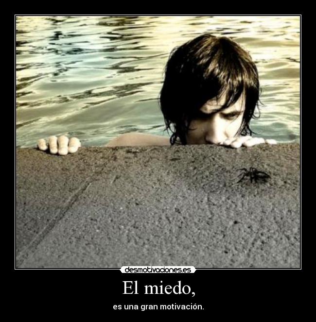 El miedo, - es una gran motivación.