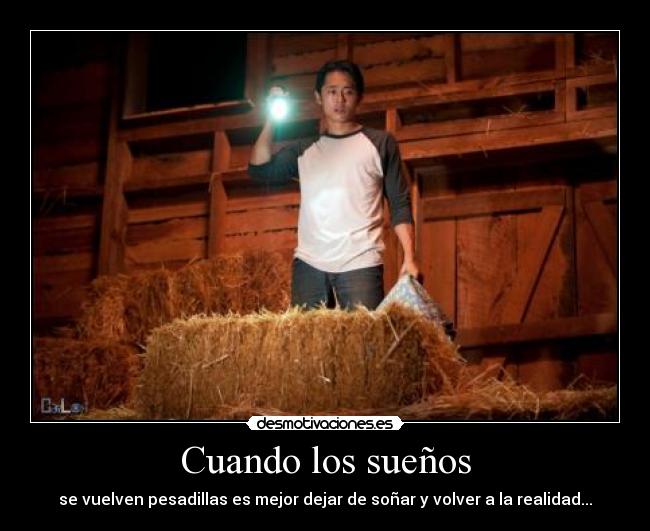 Cuando los sueños - se vuelven pesadillas es mejor dejar de soñar y volver a la realidad...