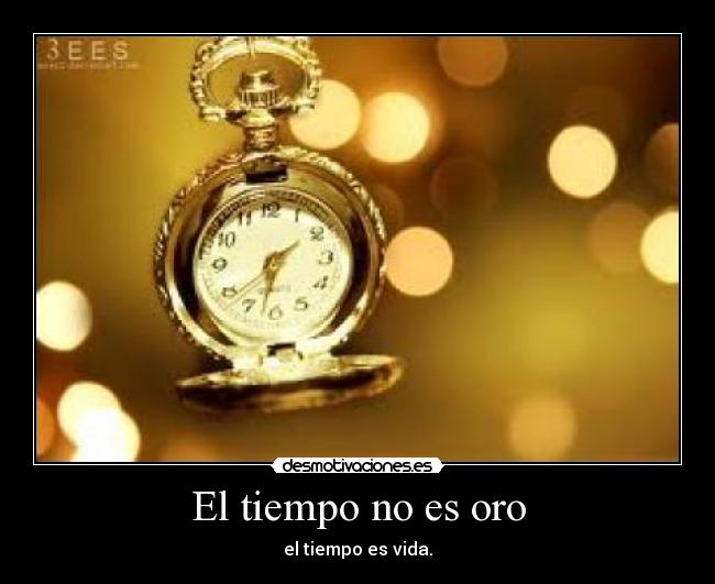 El tiempo no es oro - el tiempo es vida.