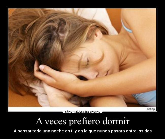 A veces prefiero dormir - A pensar toda una noche en ti y en lo que nunca pasara entre los dos