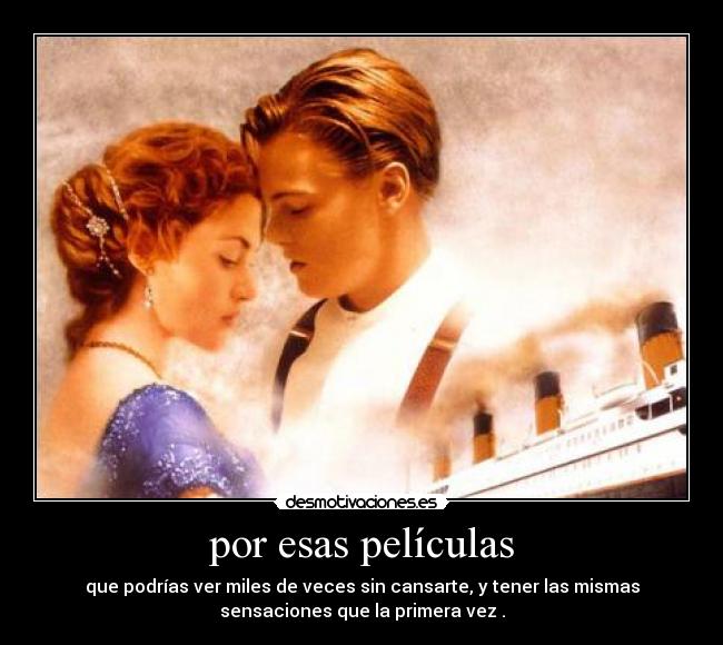 por esas películas - que podrías ver miles de veces sin cansarte, y tener las mismas
sensaciones que la primera vez .