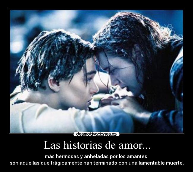 Las historias de amor... - más hermosas y anheladas por los amantes 
son aquellas que trágicamente han terminado con una lamentable muerte.