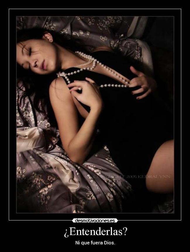 ¿Entenderlas? - Ni que fuera Dios.
