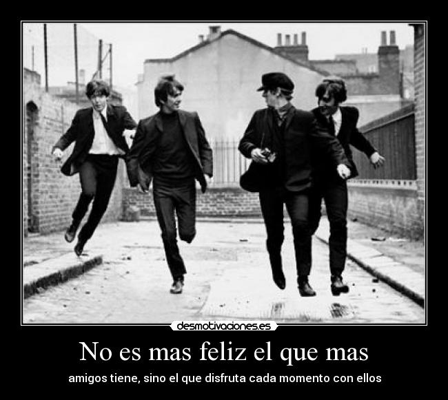 No es mas feliz el que mas - amigos tiene, sino el que disfruta cada momento con ellos