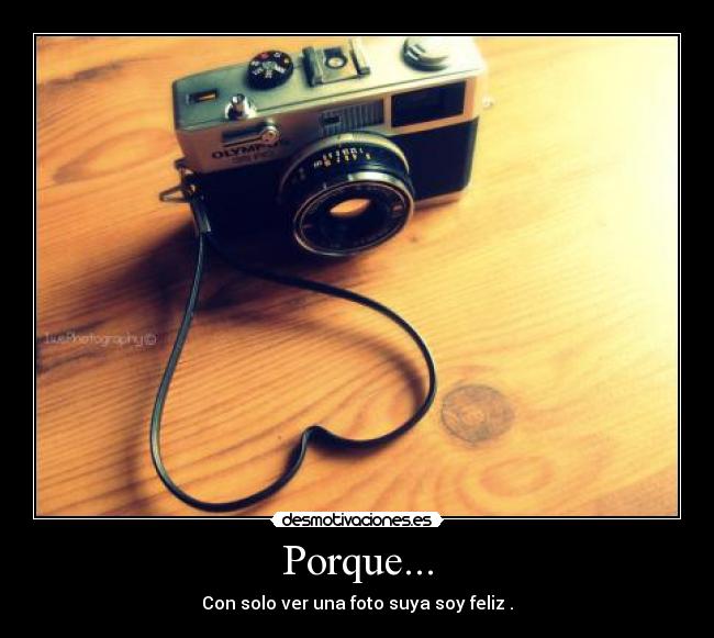 Porque... - Con solo ver una foto suya soy feliz .