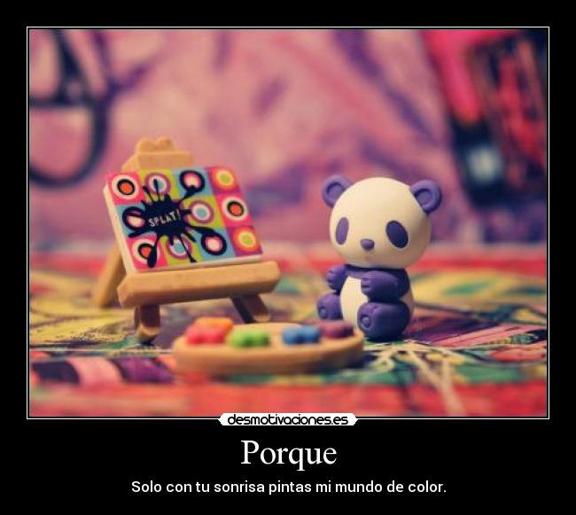 Porque - Solo con tu sonrisa pintas mi mundo de color.