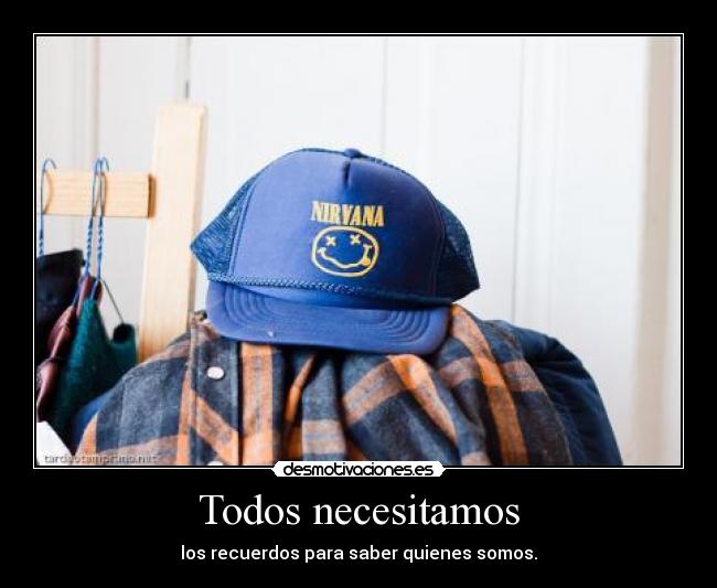 Todos necesitamos - los recuerdos para saber quienes somos.