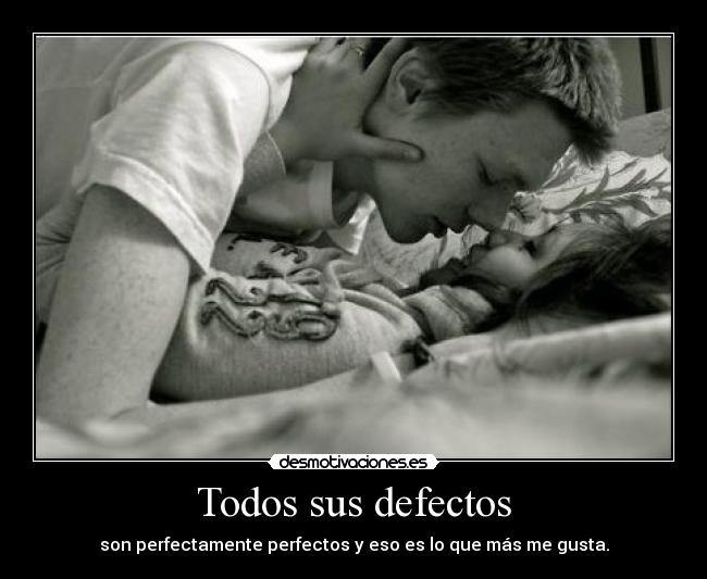 Todos sus defectos - son perfectamente perfectos y eso es lo que más me gusta.