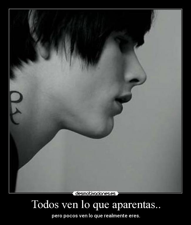 Todos ven lo que aparentas.. - pero pocos ven lo que realmente eres.