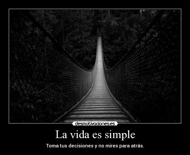 La vida es simple - Toma tus decisiones y no mires para atrás.