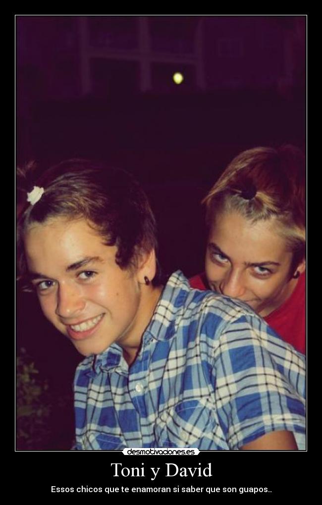 Toni y David - Essos chicos que te enamoran si saber que son guapos..