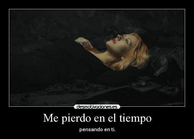 Me pierdo en el tiempo - pensando en ti.